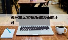 半岛体育登录入口-巴萨主席宣布新教练任命计划的简单介绍