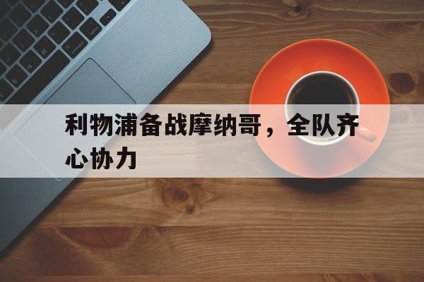利物浦备战摩纳哥，全队齐心协力的简单介绍
